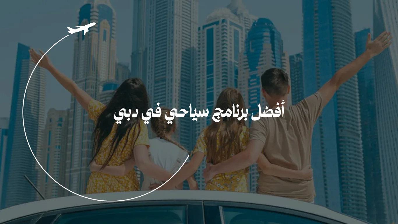  دليلك الشامل لأفضل برنامج سياحي في دبي: من 24 ساعة إلى 5 أيام
